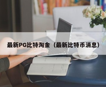最新PG比特淘金（最新比特币消息）