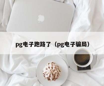 pg电子跑路了（pg电子骗局）