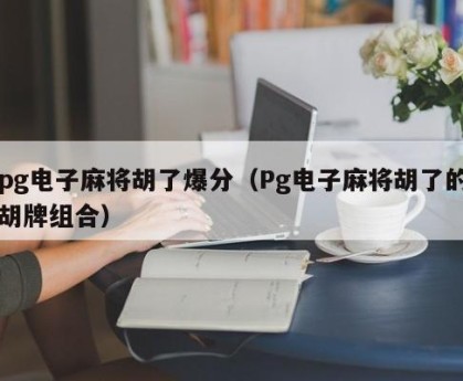 pg电子麻将胡了爆分（Pg电子麻将胡了的胡牌组合）