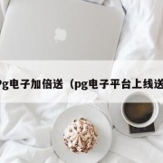 Pg电子加倍送（pg电子平台上线送）