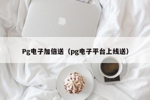 Pg电子加倍送（pg电子平台上线送）
