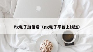Pg电子加倍送（pg电子平台上线送）