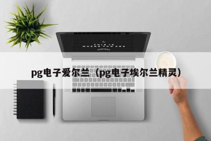 pg电子爱尔兰（pg电子埃尔兰精灵）