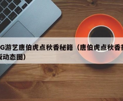 PG游艺唐伯虎点秋香秘籍（唐伯虎点秋香抢饭动态图）