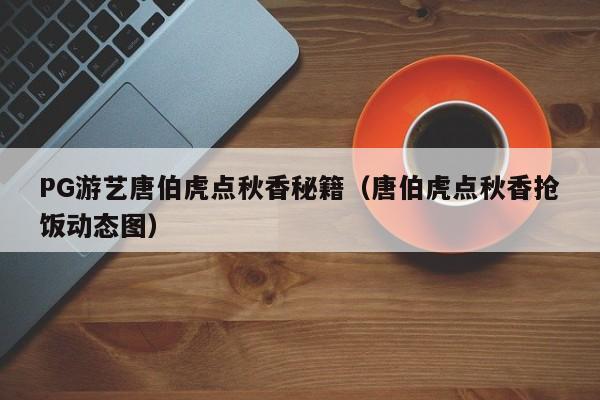 PG游艺唐伯虎点秋香秘籍(唐伯虎点秋香抢饭动态图)