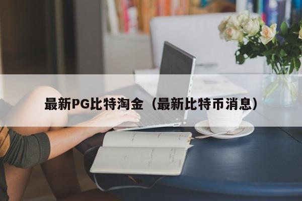 最新PG比特淘金(最新比特币消息)